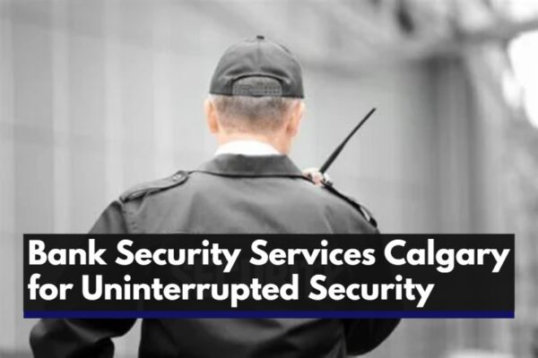 Bank Security Services Calgary for Uninterrupted Security